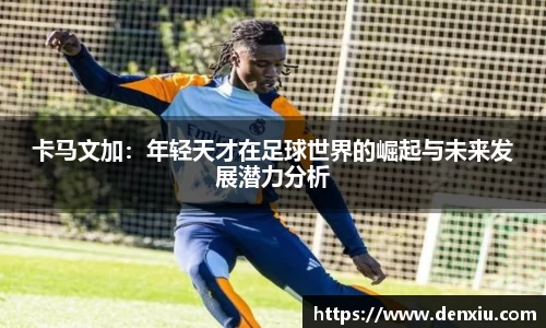 卡马文加：年轻天才在足球世界的崛起与未来发展潜力分析