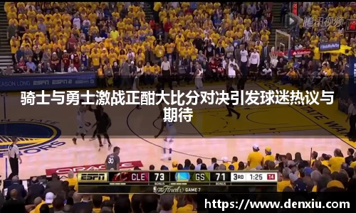 骑士与勇士激战正酣大比分对决引发球迷热议与期待